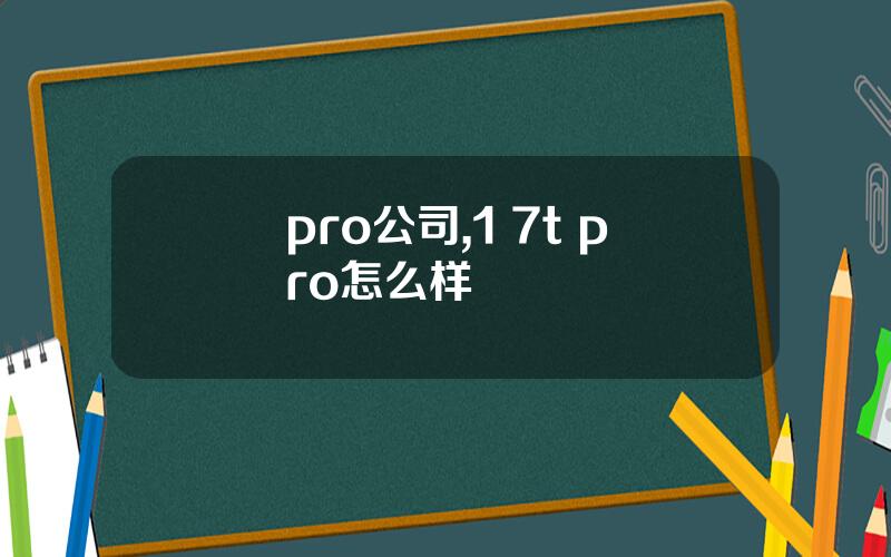 pro公司,1+7t pro怎么样